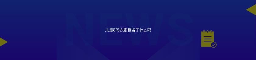 兒童8碼衣服相當于什么碼(學生校服)