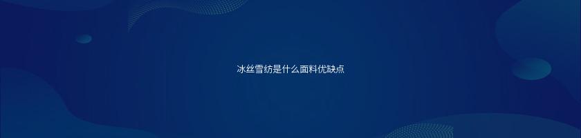 冰絲雪紡是什么面料優缺點